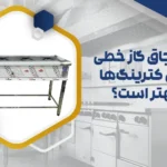 چرا اجاق گاز خطی برای کترینگ‌ها بهتر است؟